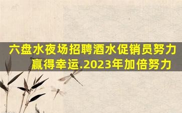 六盘水夜场招聘酒水促销员努力赢得幸运.2023年加倍努力
